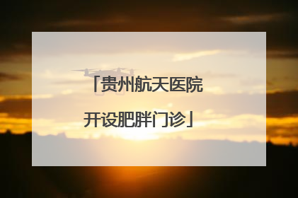 贵州航天医院开设肥胖门诊