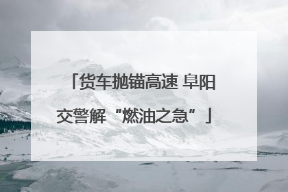 货车抛锚高速 阜阳交警解“燃油之急”