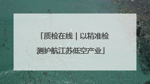 质检在线｜以精准检测护航江苏低空产业