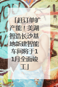 赶订单扩产能！美湖智造长沙基地新建智能车间将于11月全面竣工