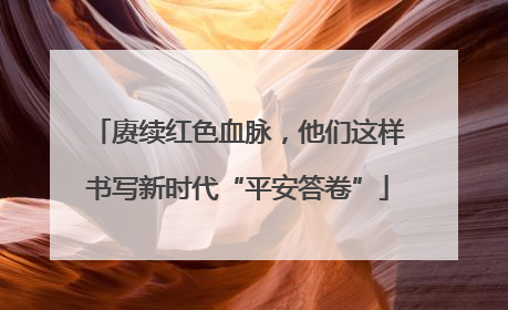赓续红色血脉，他们这样书写新时代“平安答卷”