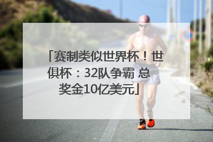 赛制类似世界杯！世俱杯：32队争霸 总奖金10亿美元