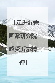 走进沂蒙画派研究院感受沂蒙精神