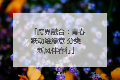 跨界融合：青春跃动绘绿意 分类新风伴春行