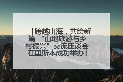 跨越山海，共绘新篇 “山地旅游与乡村振兴”交流座谈会在里斯本成功举办