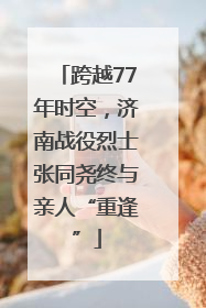 跨越77年时空，济南战役烈士张同尧终与亲人“重逢”