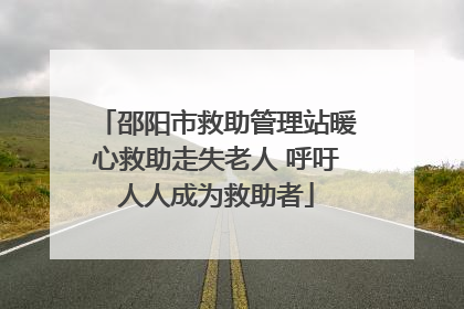 邵阳市救助管理站暖心救助走失老人 呼吁人人成为救助者