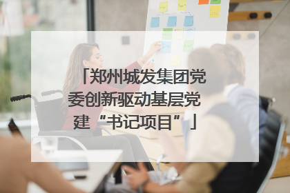 郑州城发集团党委创新驱动基层党建“书记项目”
