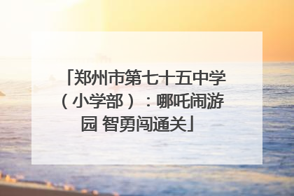 郑州市第七十五中学（小学部）：哪吒闹游园 智勇闯通关