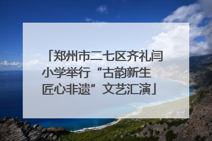 郑州市二七区齐礼闫小学举行“古韵新生 匠心非遗”文艺汇演