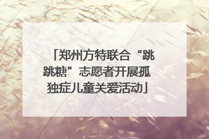 郑州方特联合“跳跳糖”志愿者开展孤独症儿童关爱活动