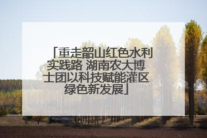 重走韶山红色水利实践路 湖南农大博士团以科技赋能灌区绿色新发展