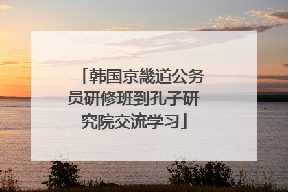 韩国京畿道公务员研修班到孔子研究院交流学习