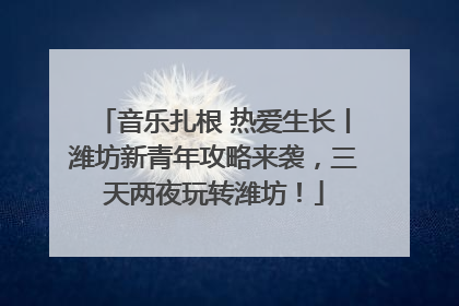 音乐扎根 热爱生长丨潍坊新青年攻略来袭，三天两夜玩转潍坊！