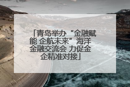 青岛举办“金融赋能 企航未来”海洋金融交流会 力促金企精准对接