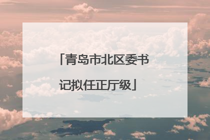青岛市北区委书记拟任正厅级