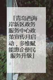 青岛西海岸新区政务服务中心政策宣传月启动，多维赋能惠企便民服务升级