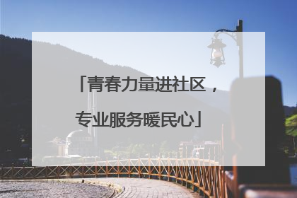 青春力量进社区，专业服务暖民心