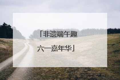 非遗端午趣 六一嘉年华