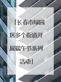 长春市绿园区多个街道开展端午节系列活动