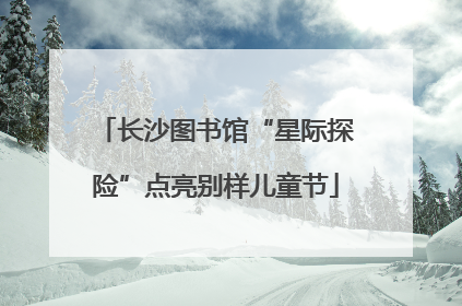 长沙图书馆“星际探险”点亮别样儿童节