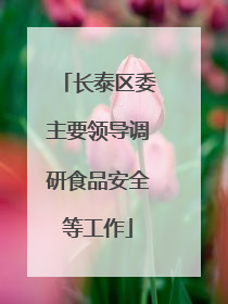 长泰区委主要领导调研食品安全等工作