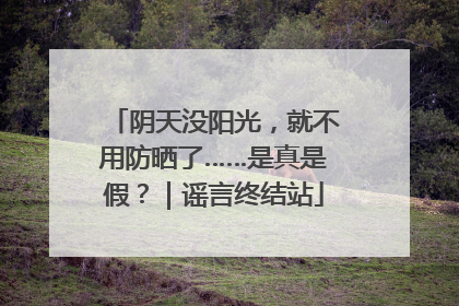 阴天没阳光，就不用防晒了……是真是假？｜谣言终结站
