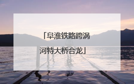 阜淮铁路跨涡河特大桥合龙
