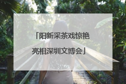 阳新采茶戏惊艳亮相深圳文博会