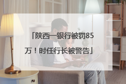 陕西一银行被罚85万！时任行长被警告