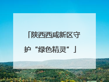 陕西西咸新区守护“绿色精灵”