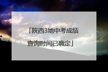 陕西3地中考成绩查询时间已确定