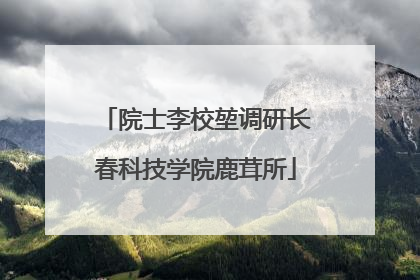 院士李校堃调研长春科技学院鹿茸所