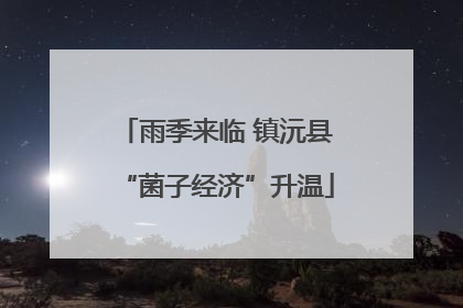 雨季来临 镇沅县“菌子经济”升温