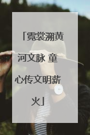 霓裳溯黄河文脉 童心传文明薪火
