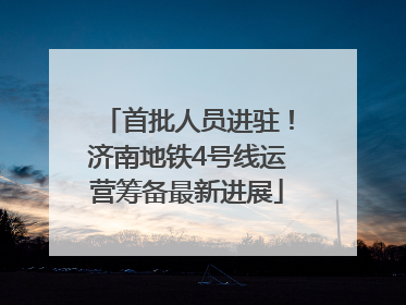 首批人员进驻！济南地铁4号线运营筹备最新进展