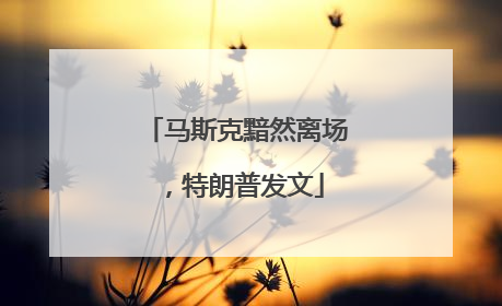 马斯克黯然离场，特朗普发文