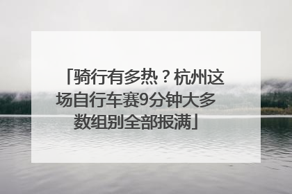 骑行有多热？杭州这场自行车赛9分钟大多数组别全部报满