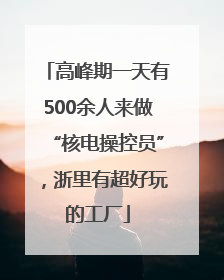 高峰期一天有500余人来做“核电操控员”，浙里有超好玩的工厂