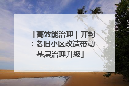 高效能治理｜开封：老旧小区改造带动基层治理升级