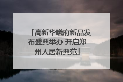 高新华曦府新品发布盛典举办 开启郑州人居新典范