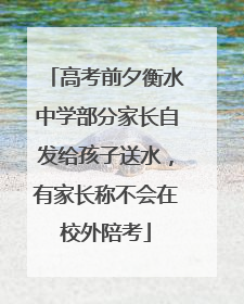 高考前夕衡水中学部分家长自发给孩子送水，有家长称不会在校外陪考