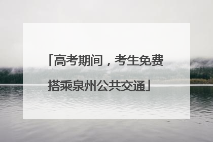 高考期间，考生免费搭乘泉州公共交通
