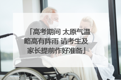 高考期间 太原气温略高有阵雨 请考生及家长提前作好准备