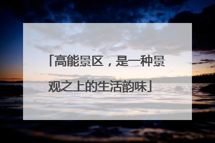 高能景区，是一种景观之上的生活韵味