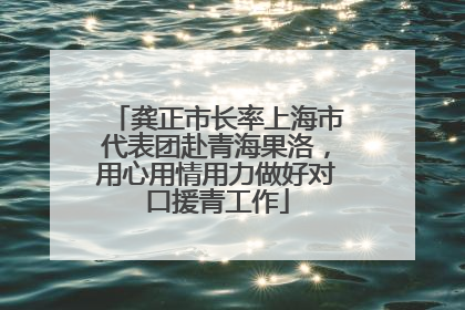 龚正市长率上海市代表团赴青海果洛，用心用情用力做好对口援青工作