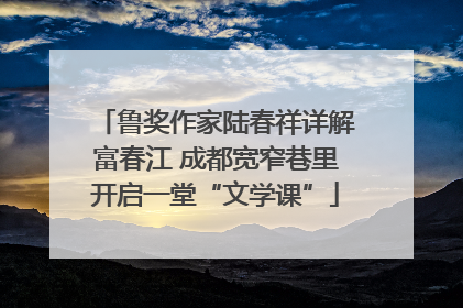 鲁奖作家陆春祥详解富春江 成都宽窄巷里开启一堂“文学课”