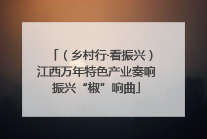 （乡村行·看振兴）江西万年特色产业奏响振兴“椒”响曲