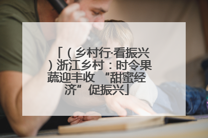 （乡村行·看振兴）浙江乡村：时令果蔬迎丰收 “甜蜜经济”促振兴