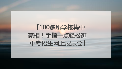 100多所学校集中亮相！手指一点轻松逛中考招生网上展示会